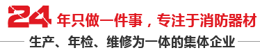 24年只做一件事，專(zhuān)注于消防器材，生產(chǎn)、年檢、維修為一體的集體企業(yè)